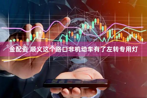 金配资 顺义这个路口非机动车有了左转专用灯