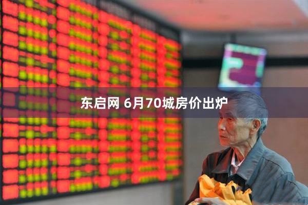 东启网 6月70城房价出炉