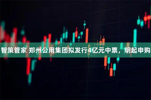 智策管家 郑州公用集团拟发行4亿元中票，明起申购