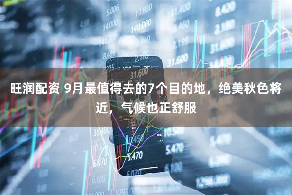 旺润配资 9月最值得去的7个目的地，绝美秋色将近，气候也正舒服